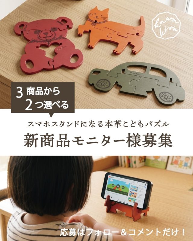 ＼ 📣 新商品モニター様 大募集！ ／

Kawakiruの新商品
「スマホスタンドになる本革こどもパズル」をお試しいただけるモニター様を募集します！

応募方法はフォロー＆コメントだけ！
スタッフ一同、たくさんのご応募をお待ちしております！
（※こちらのモニター募集の投稿を拡散いただけるとありがたいです！）

商品詳細については、
プロフィールのリンク(Makuakeプロジェクトページ)からご確認いただけます。
https://www.makuake.com/project/kawakiru_kodomopuzzle/

........

★応募方法
①@kawakiruをフォロー（当選のご連絡のため）（この投稿に「いいね！」おねがいします！）

②希望の商品2点(「くるま、てでぃべあ、ねこ」の中から２点)をコメント※カラーはお選びいただけません。
例「くるまとねこ希望です」

★モニター応募条件
✓商品到着後約２週間以内に、Instagramの【フィード】に1回以上投稿してください。
✓上記投稿記事を指定のURLリンク(Makuakeプロジェクトページ)を設定して【ストーリーズ】に投稿してください。
✓投稿記事にお子様の出演が可能な方（お顔は映らなくてもよいです）

★募集要項
人数：５名程度
期間：8月5日（水）～8月15日（土）予定

★当選発表
8月20日予定
当選された方には当アカウント（@kawakiru）より、DMにて当選のご連絡をお送りします。
※7日以内にご返信頂けない場合は当選権が無効となります。

★商品のお届け予定
8月下旬予定
※ポスト投函でのお届け

★注意点
【ご応募に関して】
・非公開設定の方・海外在住の方は当選の対象になりません。
・DMが受け取れない設定になっている場合は無効となります。

【ご投稿に関して】
・ご提供いただいた写真や動画は弊社が運営するサイト、SNS、広告、販促物などで二次利用をさせていただく場合がございます。
・投稿内容が不適切だと判断した場合は、投稿内容の修正をご依頼させていただく場合がございます。
・当アカウントのタグ付け、指定ハッシュタグは必須とさせていただきます。
・投稿形式は共同投稿にてお願いする場合があります。
※ご投稿に入れていただきたいポイント等は別途ご共有いたします。

【活動に関して】
・活動に際しての商品のご提供以外の報酬は発生いたしません。
・モニター応募条件期間に、Instagramの利用規約に反した場合、またアカウントを削除・ユーザーネームを変更された場合は、モニターを取りやめさせていただく場合がございます。
・商品送付後、万が一ご投稿ができなくなった場合は商品の買取をお願いさせていただく場合がございます。

【その他】
・商品発送に関わる個人情報以外にクレジットカードの情報をいただくことは一切ございません。なりすましアカウントによる被害についてはいかなる責任も負いませんのでご注意ください。
・譲渡・転売目的でのご応募は固くお断り致します。
・発送は日本国内に限ります。
・本キャンペーンは予告なく中止、または変更する場合がございます。

........

#モニター募集 #プレゼント企画 #プレゼントキャンペーン #こどもパズル #モニター企画